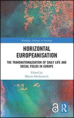 Horizontal Europeanisation: The Transnationalisation of Daily Life and Social Fields in Europe (Routledge Advances in Sociology)
