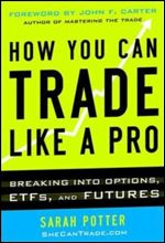 How You Can Trade Like a Pro: Breaking into Options, Futures, Stocks, and ETFs