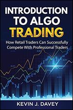Introduction To Algo Trading: How Retail Traders Can Successfully Compete With Professional Traders (Essential Algo Trading Package)