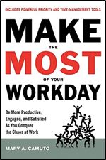 Make the Most of Your Workday: Be More Productive, Engaged, and Satisfied As You Conquer the Chaos at Work