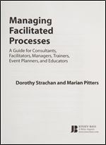Managing Facilitated Processes: A Guide for Facilitators, Managers, Consultants, Event Planners, Trainers