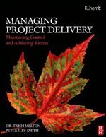 Managing Project Delivery: Maintaining Control and Achieving Success (Butterworth-Heinemann/IChemE)