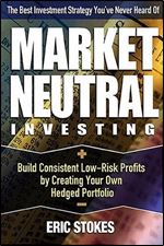 Market Neutral Investing: Build Consistent Low-Risk Profits by Creating Your Own Hedged Portfolio