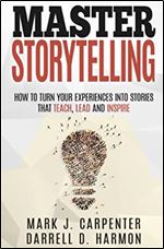 Master Storytelling: How to Turn Your Experiences into Stories that Teach, Lead, and Inspire