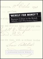 Merely for Money?: Business Culture in the British Atlantic, 1750-1815 (Eighteenth Century Worlds LUP)