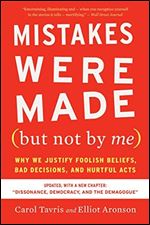 Mistakes Were Made (But Not by Me): Why We Justify Foolish Beliefs, Bad Decisions, and Hurtful Acts, Updated Edition