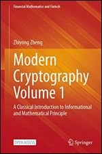 Modern Cryptography Volume 1: A Classical Introduction to Informational and Mathematical Principle (Financial Mathematics and Fintech)