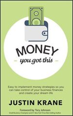 Money. You Got This: Easy to Implement Money Strategies So You Can Take Control of Your Business Finances and Create Your Dream Life