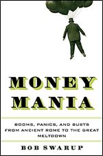 Money Mania: Booms, Panics, and Busts from Ancient Rome to the Great Meltdown