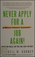 Never Apply for a Job Again!: Break the Rules, Cut the Line, Beat the Rest