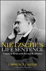 Nietzsche's Life Sentence: Coming to Terms with Eternal Recurrence.