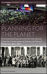 Planning for the Planet: Environmental Expertise and the International Union for Conservation of Nature and Natural Resources, 1960 1980 (Environment in History: International Perspectives, 16)