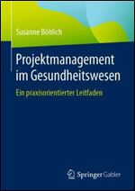 Projektmanagement im Gesundheitswesen: Ein praxisorientierter Leitfaden (German Edition)