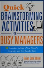 Quick Brainstorming Activities for Busy Managers: 50 Exercises to Spark Your Team's Creativity and Get Results Fast