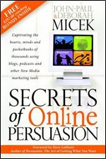 Secrets of Online Persuasion: Captivating the Hearts, Minds and Pocketbooks of Thousands Using Blogs, Podcasts and Other New...