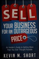 Sell Your Business for an Outrageous Price: An Insider's Guide to Getting More Than You Ever Thought Possible