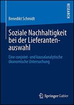 Soziale Nachhaltigkeit bei der Lieferantenauswahl: Eine conjoint- und kausalanalytische okonomische Untersuchung [German]