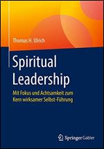 Spiritual Leadership: Mit Fokus und Achtsamkeit zum Kern wirksamer Selbst-Fuhrung [German]