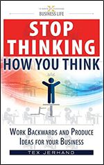 Stop thinking how you think.: Work backwards and produce ideas for your business. (10 Ways of Thinking)