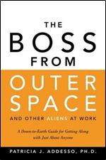 The Boss from Outer Space and Other Aliens at Work: A Down-to-Earth Guide for Getting Along with Just About Anyone