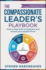 The Compassionate Leader s Playbook: How to lead with compassion and ensure your people thrive