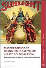 The Emergence of Brand-Name Capitalism in Late Colonial India: Advertising and the Making of Modern Conjugality (Critical Perspectives in South Asian History)