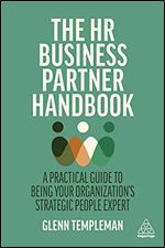 The HR Business Partner Handbook: A Practical Guide to Being Your Organization s Strategic People Expert
