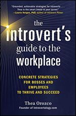 The Introvert's Guide to the Workplace: Concrete Strategies for Bosses and Employees to Thrive and Succeed