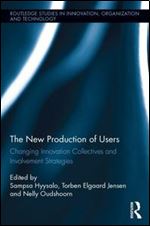 The New Production of Users: Changing Innovation Collectives and Involvement Strategies (Riot! Routledge Studies in Innovation, Organization and Technology)