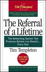 The Referral of a Lifetime: The Networking System that Produces Bottom-Line Results . . . Every Day!