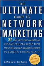 The Ultimate Guide to Network Marketing: 37 Top Network Marketing Income-Earners Share Their Most Preciously-Guarded Secrets to