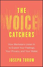 The Voice Catchers: How Marketers Listen In to Exploit Your Feelings, Your Privacy, and Your Wallet