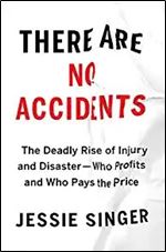 There Are No Accidents: The Deadly Rise of Injury and Disaster Who Profits and Who Pays the Price