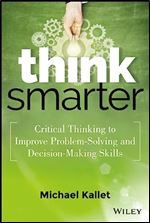 Think Smarter: Critical Thinking to Improve Problem-Solving and Decision-Making Skills