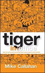 Tiger in the Office : How to Capitalize on Opportunity and Launch Your Career