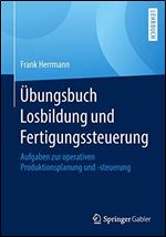 Ubungsbuch Losbildung und Fertigungssteuerung: Aufgaben zur operativen Produktionsplanung und -steuerung (German Edition) [German]