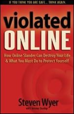 Violated Online: How Online Slander Can Destroy Your Life & What You Must Do to Protect Yourself