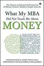 What My MBA Did Not Teach Me About Money: The Human and Financial Perspective of Money, Finance, Markets, People, and Life.