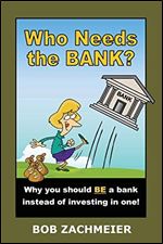 Who Needs the Bank?: Why You Should Be a Bank Instead of Investing in One!