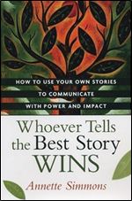 Whoever Tells the Best Story Wins: How to Use Your Own Stories to Communicate with Power and Impact.
