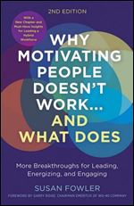 Why Motivating People Doesn't Work And What Does, Second Edition: More Breakthroughs for Leading, Energizing, and Engaging