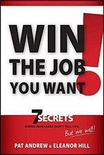 Win the Job You Want!: 7 Secrets Hiring Managers Don't Tell You, But We Will!