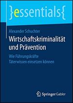 Wirtschaftskriminalitat und Pravention: Wie Fuhrungskrafte Taterwissen einsetzen konnen [German]