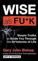 Wise as Fu k: Simple Truths to Guide You Through the Sh tstorms of Life