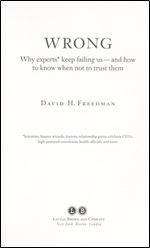 Wrong: Why experts keep failing us and how to know when not to trust them Scientists, finance wizards, doctors, relationship gurus, celebrity CEOs, ... consultants, health officials and more