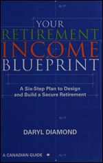 Your Retirement Income Blueprint: A Six-Step Plan to Design and Build a Secure Retirement
