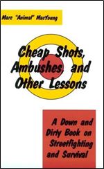 Cheap Shots, Ambushes, And Other Lessons: A Down And Dirty Book On Streetfighting & Survival