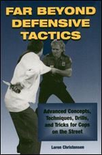 Far Beyond Defensive Tactics. Advanced Concepts, Technique Drills, and Tricks for Cops on the Street