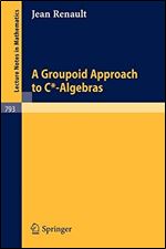 A Groupoid Approach to C-Algebras (Lecture Notes in Mathematics)