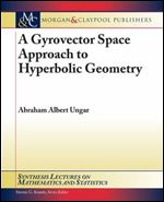 A Gyrovector Space Approach to Hyperbolic Geometry (Synthesis Lectures on Mathematics and Statistics)